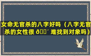 女命无官杀的八字好吗（八字无官杀的女性很 🌴 难找到对象吗）